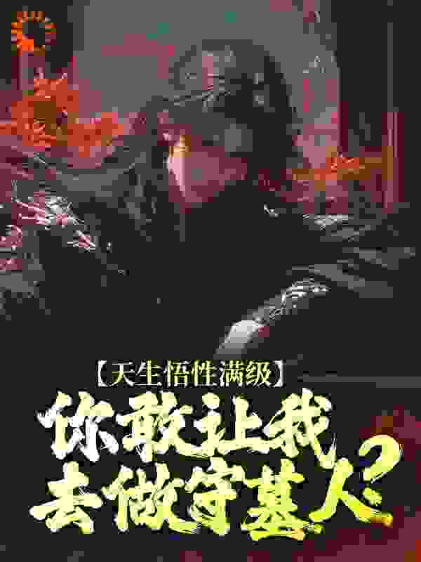 全网爆火天生悟性满级，你敢让我去做守墓人？_天生悟性满级，你敢让我去做守墓人？(王鹏赢曌王小磊范斌)免费小说