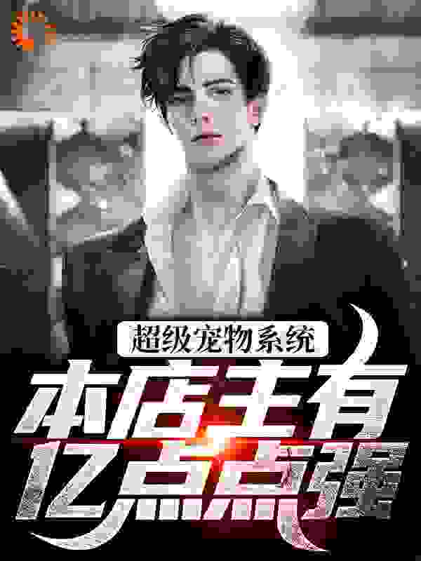 推荐超级宠物系统！本店主有亿点点强_超级宠物系统！本店主有亿点点强(张云林雨晴根须树人阿豹)无弹窗大结局