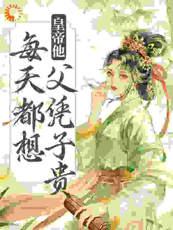 热门推荐皇帝他每天都想父凭子贵_皇帝他每天都想父凭子贵(谢瑶卿萧承绪知雨觉夏)免费全本