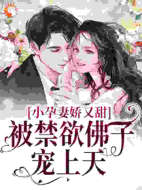 新书上架_小孕妻娇又甜，被禁欲佛子宠上天_隔壁小崔_方梨方剑国常芳厉时宴
