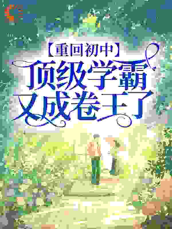 无广告小说《重回初中，顶级学霸又成卷王了》小说_(主角是沈秋王姐薛启元齐明明)重回初中，顶级学霸又成卷王了小说最新章节