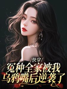 全本免费快穿：冤种全家被我乌鸦嘴后逆袭了林老四李春杏王花花林栓柱_快穿：冤种全家被我乌鸦嘴后逆袭了(林老四李春杏王花花林栓柱)最新全本小说