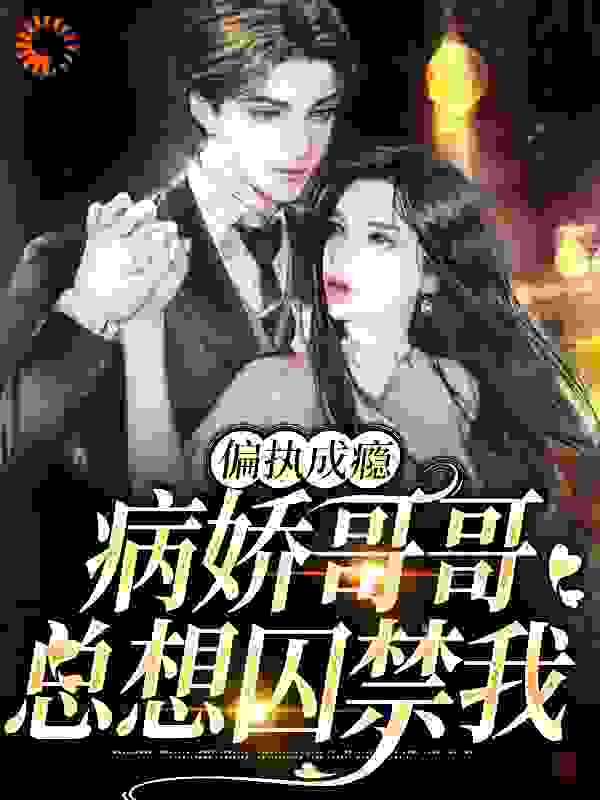 最新偏执成瘾：病娇哥哥总想囚禁我_偏执成瘾：病娇哥哥总想囚禁我(陆知窈陆知远陆父陆母)最新免费