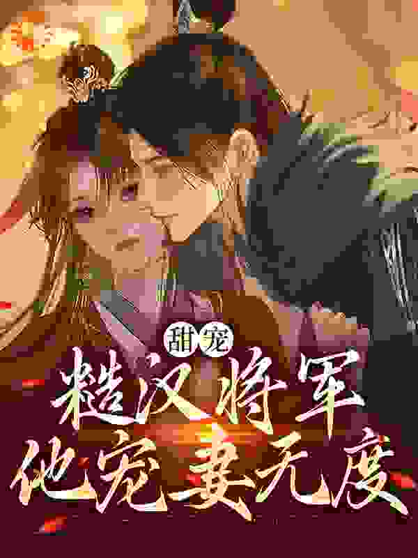 必看小说甜宠：糙汉将军他宠妻无度_甜宠：糙汉将军他宠妻无度(赵熹宁沈穆晋王晋王妃)小说全本章节