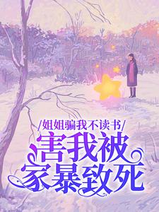 姐姐骗我不读书，害我被家暴致死何雨柱秦淮茹刘海中阎埠贵全本章节阅读_姐姐骗我不读书，害我被家暴致死小说全文阅读