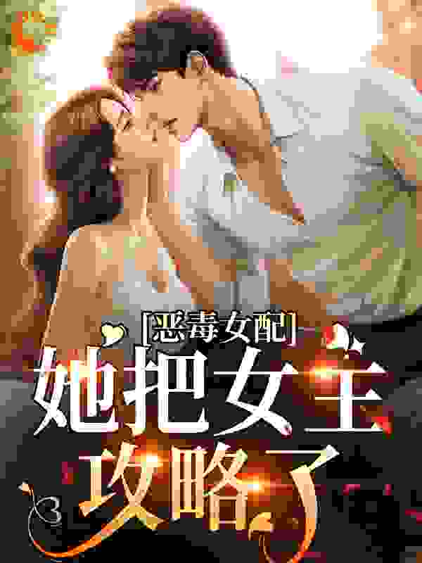 恶毒女配她把女主攻略了_季粥_棠愿姜恣楚域_阅读专区