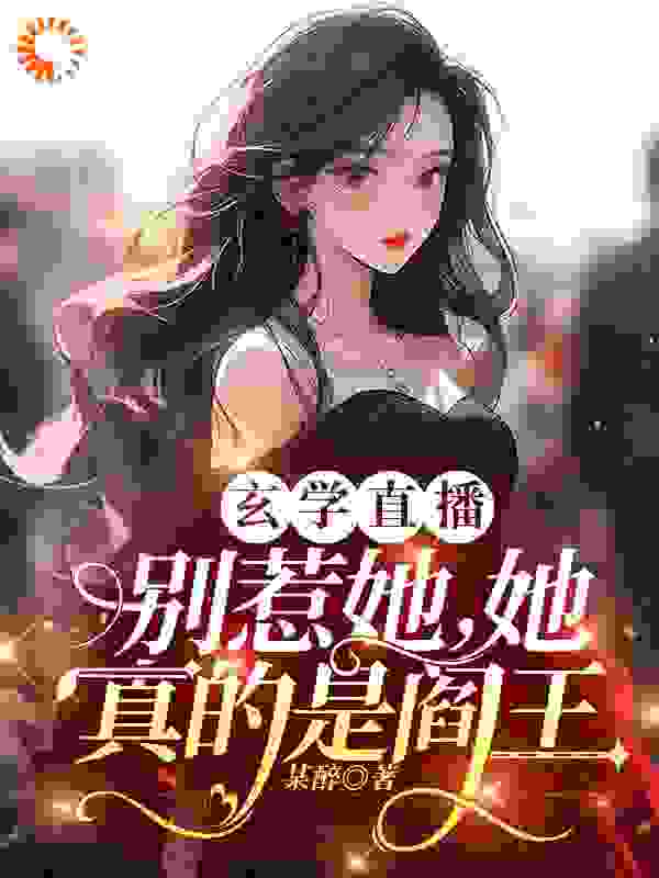 全文免费玄学直播：别惹她，她真的是阎王_玄学直播：别惹她，她真的是阎王(姜愿姜雨姒韩智赵勇)免费全本阅读