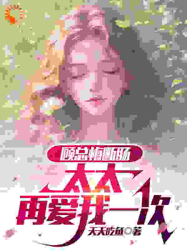 必看小说顾总悔断肠，太太再爱我一次_顾总悔断肠，太太再爱我一次(陆晨曦顾萧朱佳雪朱大勇)小说全本