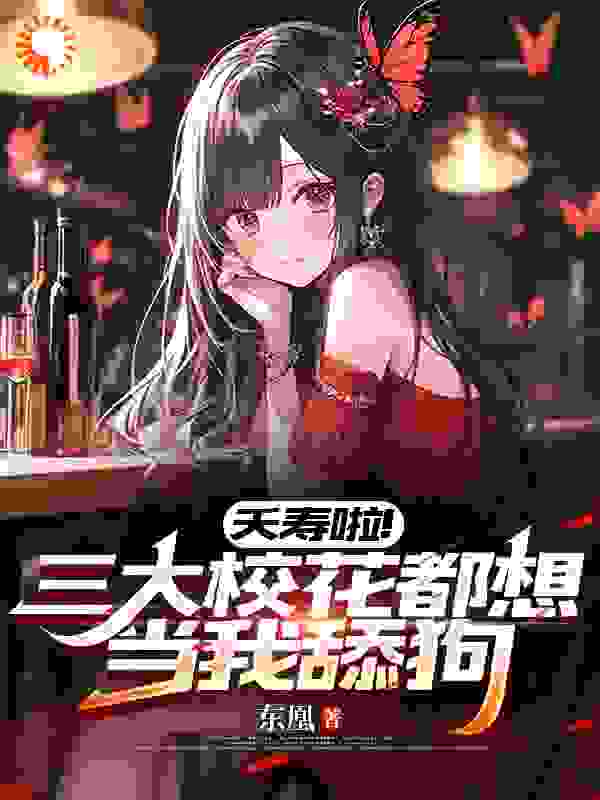 夭寿啦！三大校花都想当我舔狗！_东凰_宋诚孙颖孙母何梦瑶_无弹窗
