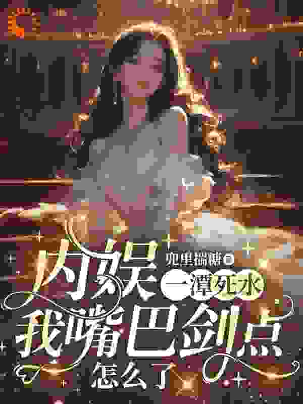 精选小说内娱一潭死水，我嘴巴剑点怎么了_内娱一潭死水，我嘴巴剑点怎么了(江雪砚余未晚容珩季林)全本章节阅读