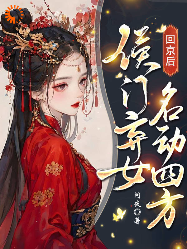 全本免费回京后，侯门弃女名动四方_回京后，侯门弃女名动四方(纪青鷓秋霜惊蛰草乌)小说最新章节