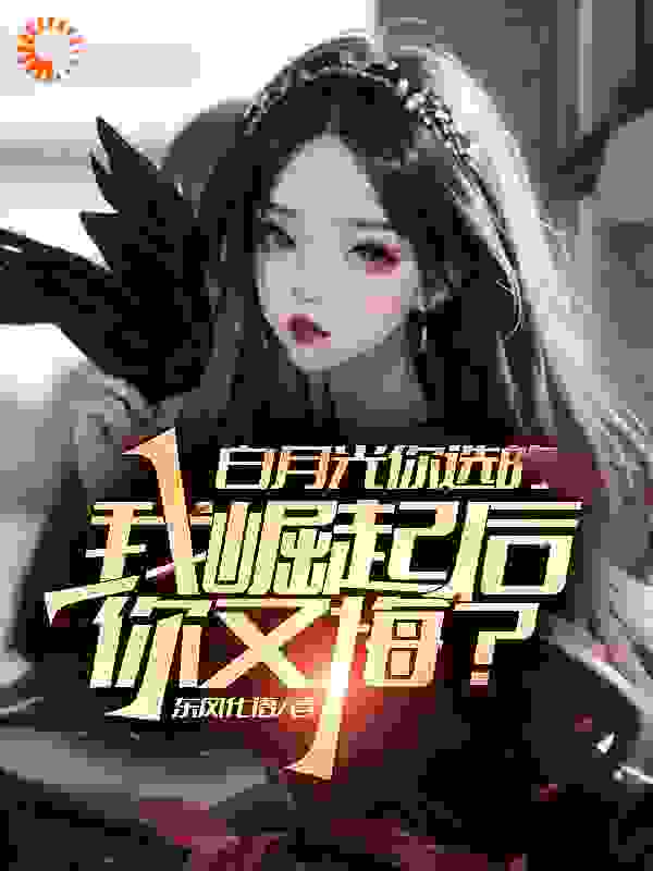 精选推荐白月光你选的，我崛起后你又悔？_白月光你选的，我崛起后你又悔？(江楚陈芊芊陈一鸣吴鹏)最新免费