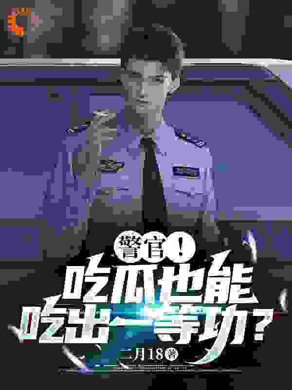 免费小说警官！吃瓜也能吃出一等功？_警官！吃瓜也能吃出一等功？(陈末王大爷刘老头杨建国)免费阅读