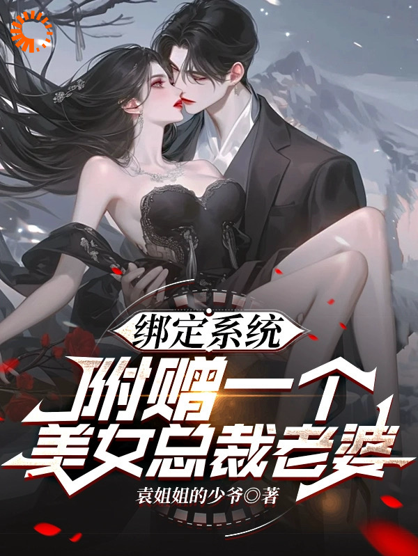 全本小说_绑定系统，附赠一个美女总裁老婆_袁姐姐的少爷_都市修真,都市,系统