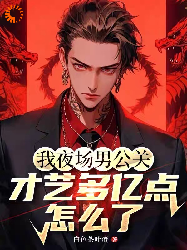 最近很火的小说我夜场男公关，才艺多亿点怎么了_我夜场男公关，才艺多亿点怎么了(顾烨姜瓷余经理陈嘉辉)小说免费阅读全文