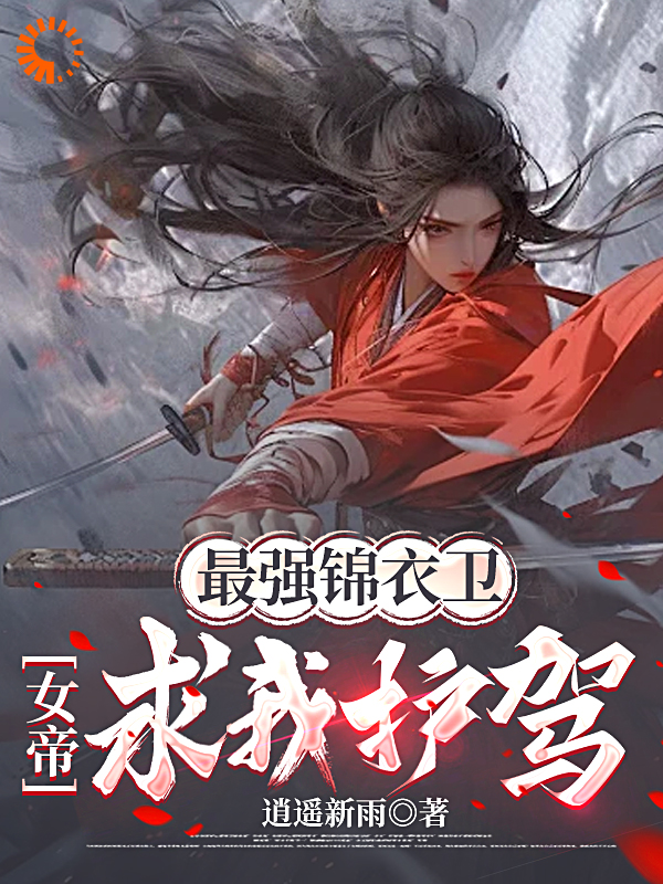 热文强推_最强锦衣卫，女帝求我护驾！_逍遥新雨_李衍东方红翎朱雀