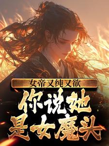 女帝又纯又欲，你说她是女魔头？苏夜洛清欢梦儿太阴真人全本免费阅读_女帝又纯又欲，你说她是女魔头？小说全本章节