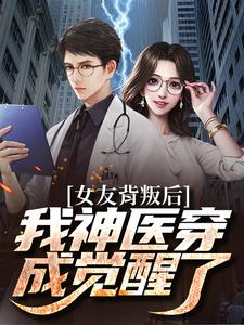 推荐女友背叛后我神医穿成觉醒了叶小凡黄娴陈静黄小嘉_女友背叛后我神医穿成觉醒了(叶小凡黄娴陈静黄小嘉)全文阅读