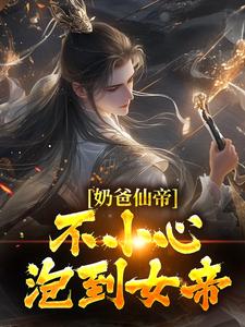 奶爸仙帝：不小心泡到女帝楚宁叶清涟小冰免费小说_奶爸仙帝：不小心泡到女帝小说全本章节