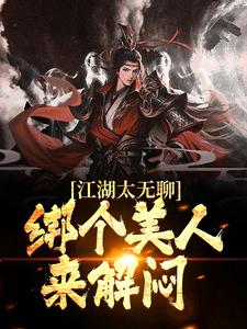 江湖太无聊，绑个美人来解闷陆景麟曲非烟曲洋刘正风免费小说_江湖太无聊，绑个美人来解闷小说无弹窗