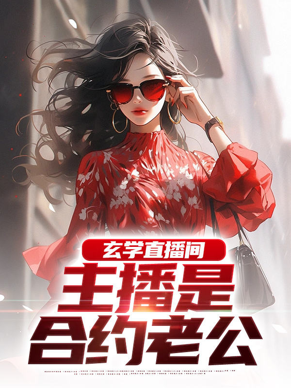 必看小说《玄学直播间：主播是合约老公》小说_(主角是苏晨司妍王皓秦无双)玄学直播间：主播是合约老公小说阅读