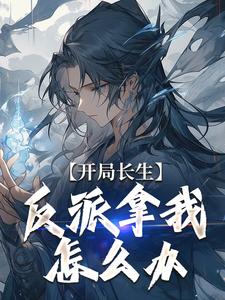 开局长生，反派拿我怎么办君临姬伯达姬伯常免费阅读_开局长生，反派拿我怎么办最新章节