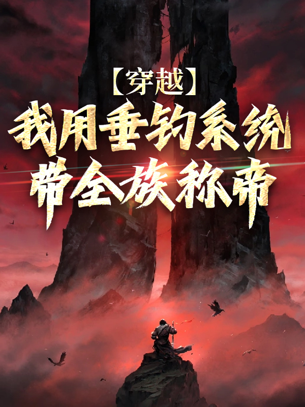 全网爆火《穿越：我用垂钓系统带全族称帝》小说_(主角是楚默)穿越：我用垂钓系统带全族称帝最新免费