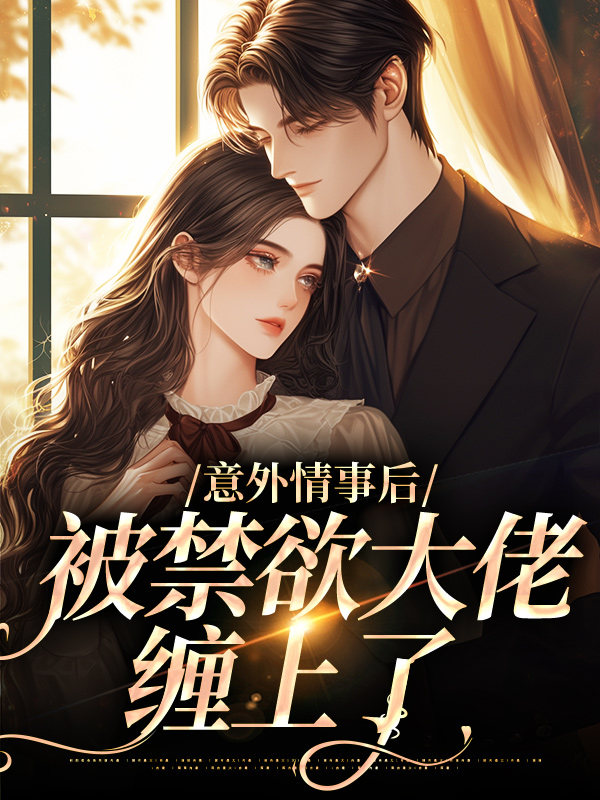 精品推荐《意外情事后，被禁欲大佬缠上了》小说_(主角是傅九宸宋如烟顾朝阳季温良)意外情事后，被禁欲大佬缠上了小说全本