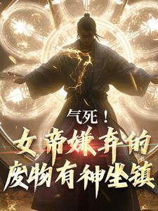 气死！女帝嫌弃的废物有神坐镇秦铭武玲珑秦天上陵大将军全文小说_气死！女帝嫌弃的废物有神坐镇全本小说