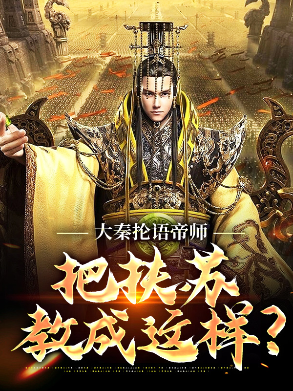 爆火推荐《大秦抡语帝师，把扶苏教成这样？》小说_(主角是扶苏孔礼王贲孔子)大秦抡语帝师，把扶苏教成这样？小说阅读
