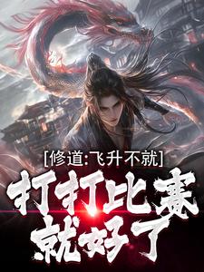 修道：飞升不就打打比赛就好了千鹤钟发白林凤娇秋生全本小说_修道：飞升不就打打比赛就好了最新免费