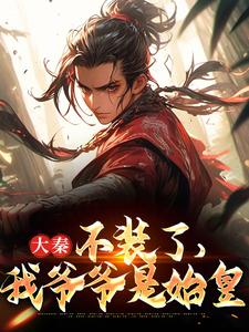 大秦：不装了，我爷爷是始皇赢野扶苏嬴政淳于越小说全本_大秦：不装了，我爷爷是始皇小说全文阅读