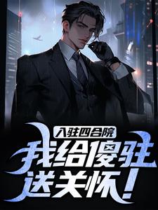 入驻四合院，我给傻驻送关怀！李建军何雨柱何大清阎埠贵最新小说_入驻四合院，我给傻驻送关怀！小说全本