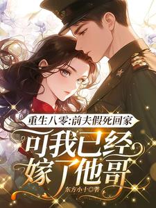 必看小说重生八零：前夫假死回家，可我已经嫁了他哥白梭梭苏二庆赵盼娣杨晓_重生八零：前夫假死回家，可我已经嫁了他哥(白梭梭苏二庆赵盼娣杨晓)小说免费阅读全文