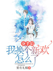 分手后我换个新欢怎么了程祠楚唯一周婉谢妍免费全本阅读_分手后我换个新欢怎么了全本免费阅读