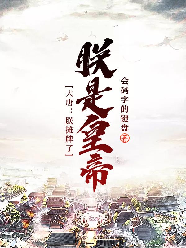 大唐：朕摊牌了，朕是皇帝李世民长孙无忌尉迟恭程咬金免费小说_大唐：朕摊牌了，朕是皇帝小说无广告
