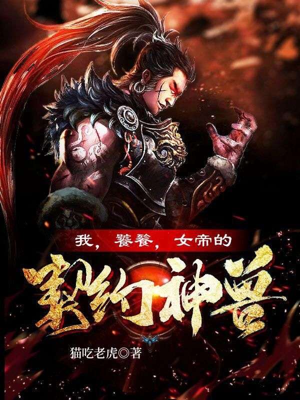 我，饕餮，女帝的契约神兽！王涛小说全本章节_我，饕餮，女帝的契约神兽！最新章节
