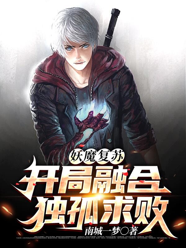 妖魔复苏：开局融合独孤求败王树金乌大帝乔峰全本小说_妖魔复苏：开局融合独孤求败最新免费