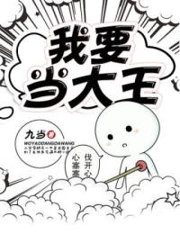 我要当大王葛匹张疯子王男大鼻东最新免费_我要当大王全本小说