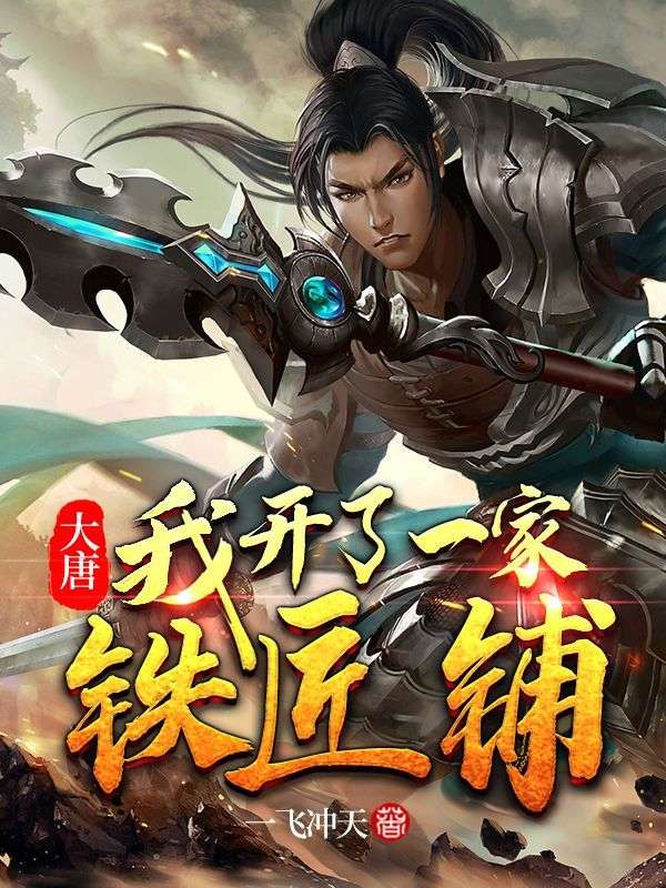 大唐：我开了一家铁匠铺程咬金程处墨程处亮苏三小说无广告_大唐：我开了一家铁匠铺最新小说