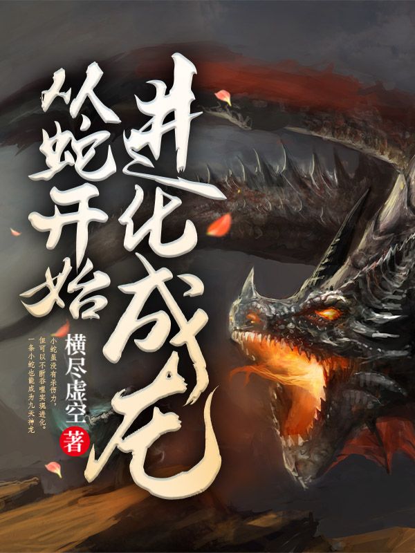 从蛇开始进化成龙苏川苏阳鸣莫川小说全本_从蛇开始进化成龙最新免费