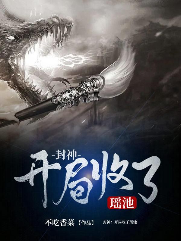 封神：开局收了瑶池林耀瑶池玉帝天青免费小说_封神：开局收了瑶池最新全本小说
