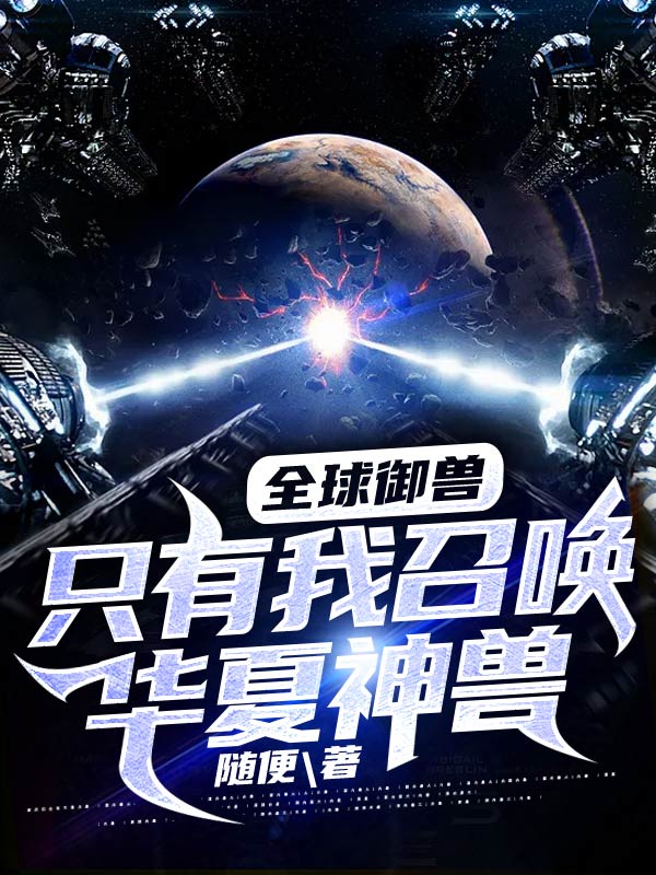 全球御兽：只有我召唤华夏神兽！苏秦秦晓晓马宗师贾维斯免费全本阅读_全球御兽：只有我召唤华夏神兽！小说全本章节