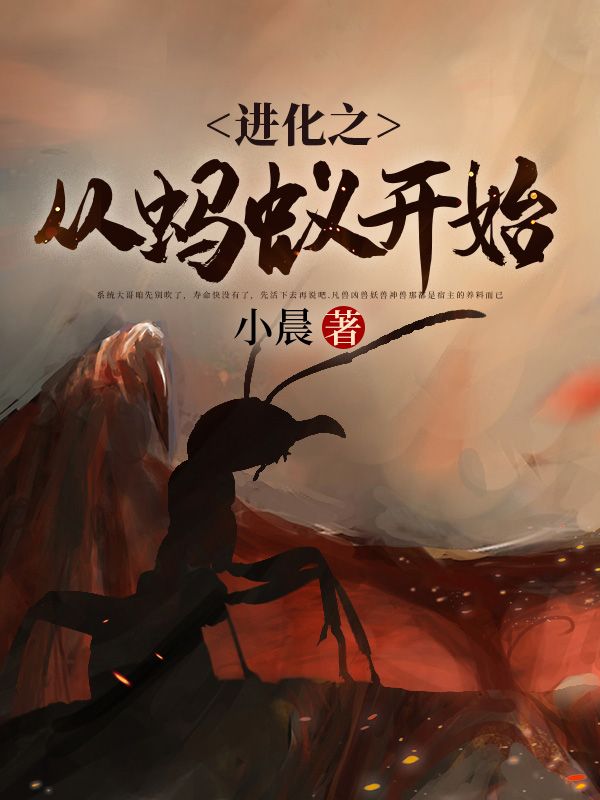 进化之从蚂蚁开始张扬小说无广告_进化之从蚂蚁开始无弹窗大结局