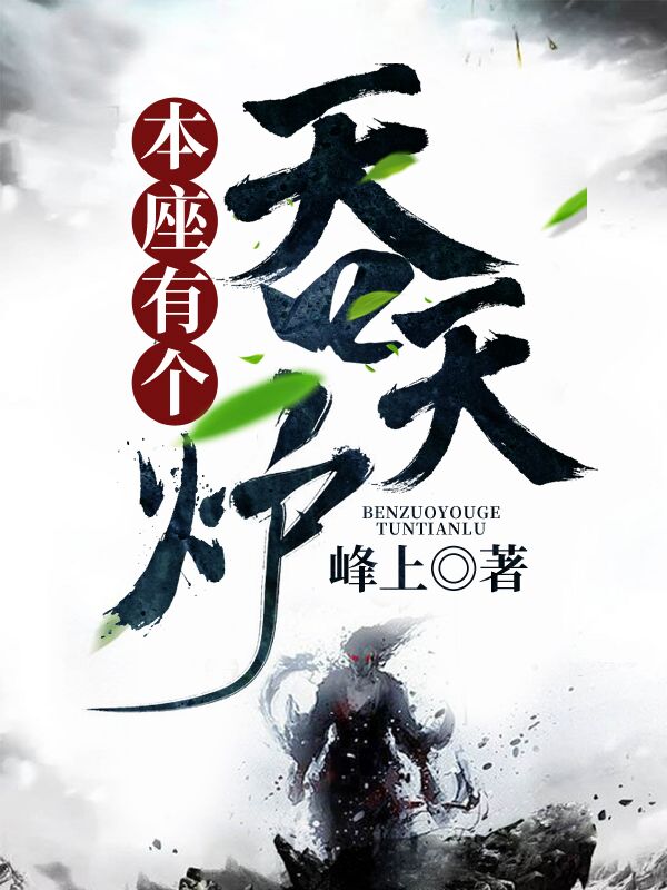 本座有个吞天炉林柔林萧林战林天帝全本免费阅读_本座有个吞天炉免费全本