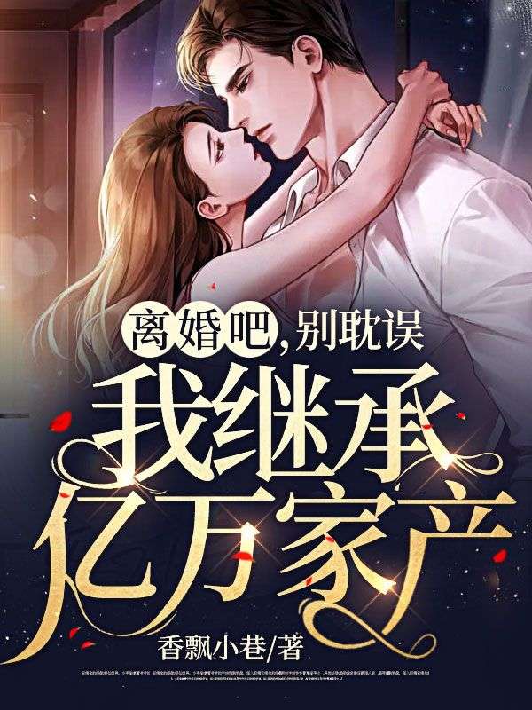 爆火小说《离婚吧，别耽误我继承亿万家产》小说_(主角是江奕尘苏晓冯艳秋苏振宇)离婚吧，别耽误我继承亿万家产小说免费阅读