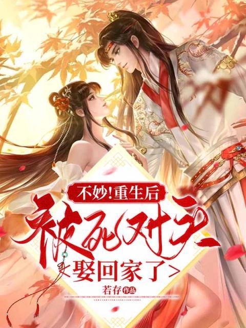 最近很火的小说《不妙！重生后被死对头娶回家了》小说_(主角是薛玉霆沈相宜夏花茶顾照野)不妙！重生后被死对头娶回家了无弹窗大结局