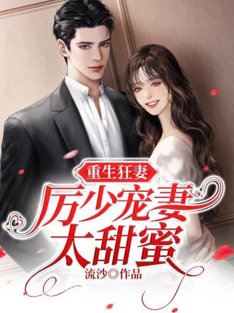 抖音热门《重生狂妻:厉少宠妻太甜蜜》小说_(主角是顾曦玥江昊泽厉北琛顾少华)重生狂妻:厉少宠妻太甜蜜小说全文阅读