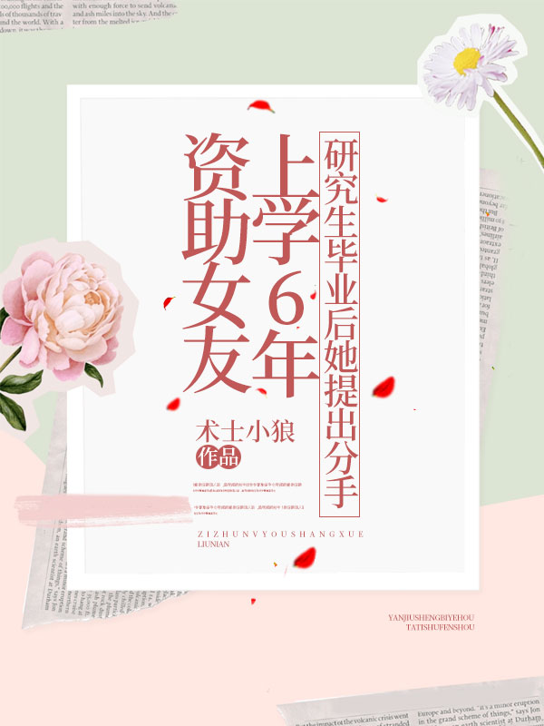 资助女友上学6年，研究生毕业后她提出分手小美张强王小美小说全本_资助女友上学6年，研究生毕业后她提出分手小说无广告
