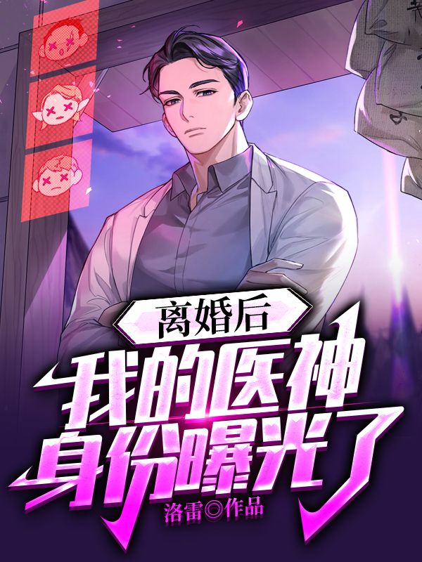 离婚后，我的医神身份被曝光了洛无殇雷天雄杨菀瑜赵美云免费全本_离婚后，我的医神身份被曝光了免费全本阅读